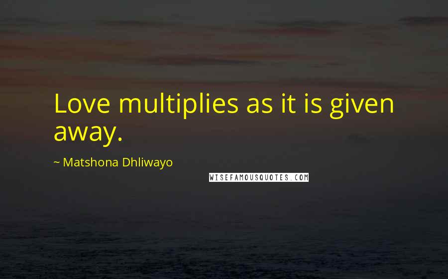 Matshona Dhliwayo Quotes: Love multiplies as it is given away.