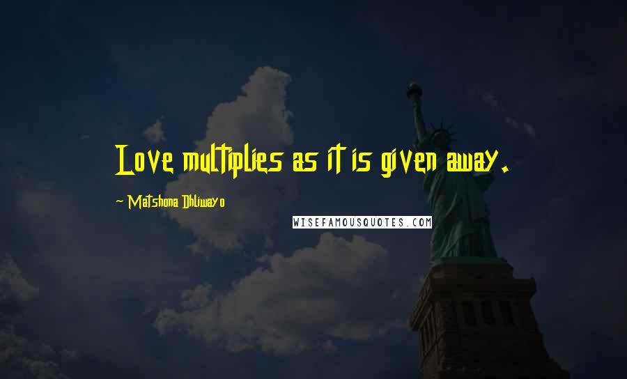 Matshona Dhliwayo Quotes: Love multiplies as it is given away.
