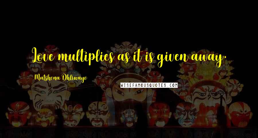 Matshona Dhliwayo Quotes: Love multiplies as it is given away.