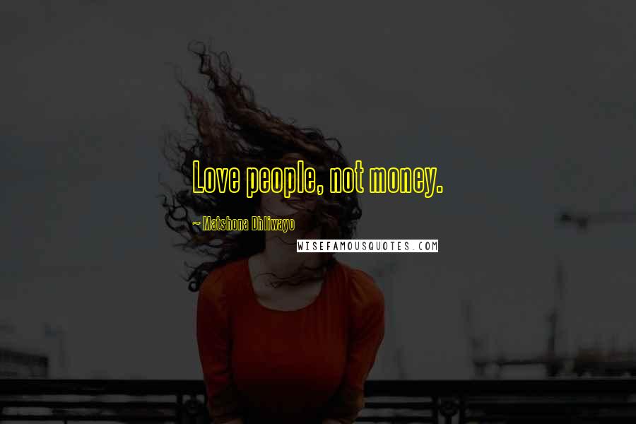 Matshona Dhliwayo Quotes: Love people, not money.