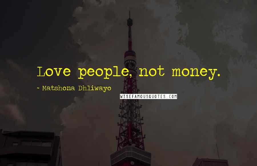 Matshona Dhliwayo Quotes: Love people, not money.