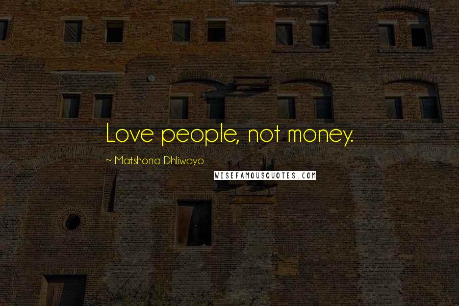 Matshona Dhliwayo Quotes: Love people, not money.