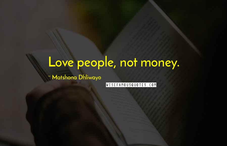 Matshona Dhliwayo Quotes: Love people, not money.