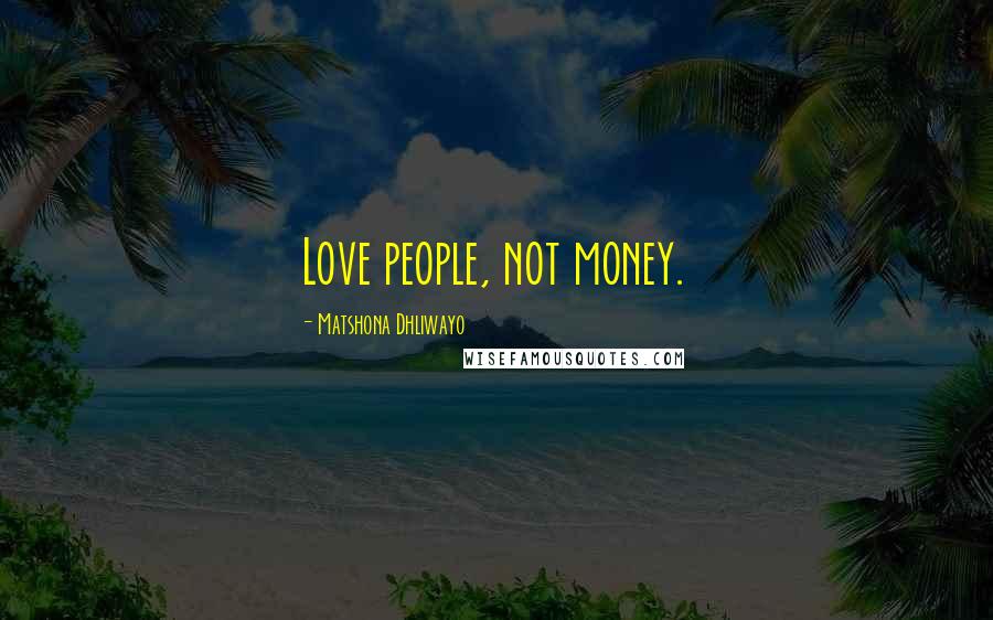 Matshona Dhliwayo Quotes: Love people, not money.