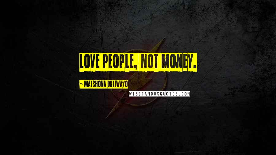 Matshona Dhliwayo Quotes: Love people, not money.