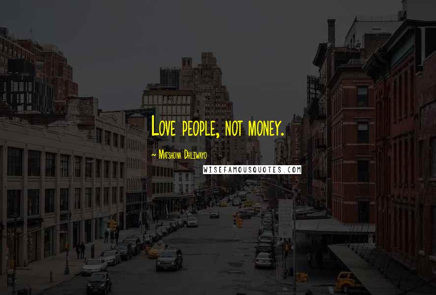 Matshona Dhliwayo Quotes: Love people, not money.