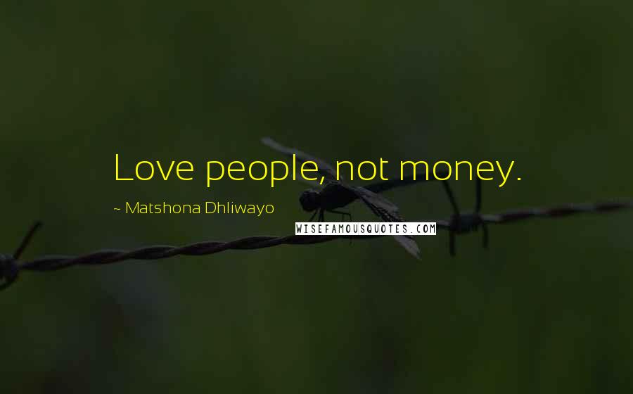 Matshona Dhliwayo Quotes: Love people, not money.