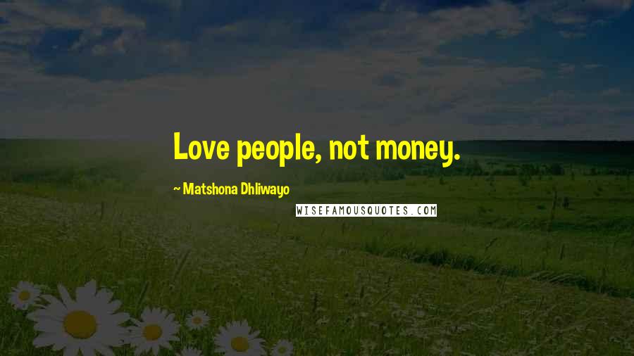 Matshona Dhliwayo Quotes: Love people, not money.