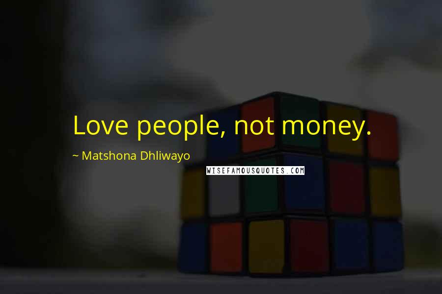 Matshona Dhliwayo Quotes: Love people, not money.