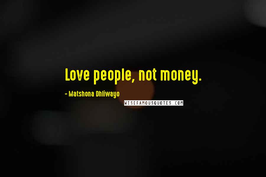 Matshona Dhliwayo Quotes: Love people, not money.