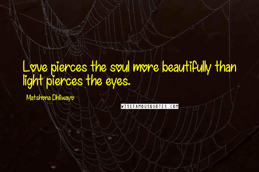 Matshona Dhliwayo Quotes: Love pierces the soul more beautifully than light pierces the eyes.