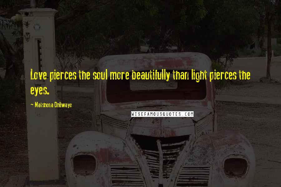 Matshona Dhliwayo Quotes: Love pierces the soul more beautifully than light pierces the eyes.