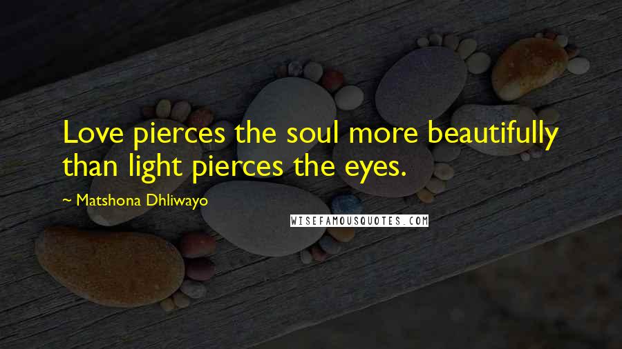 Matshona Dhliwayo Quotes: Love pierces the soul more beautifully than light pierces the eyes.