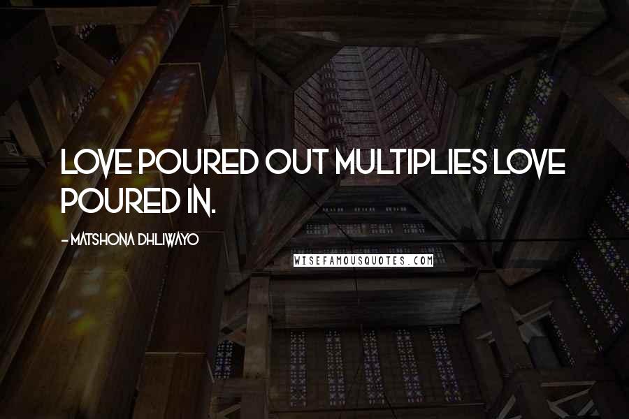 Matshona Dhliwayo Quotes: Love poured out multiplies love poured in.