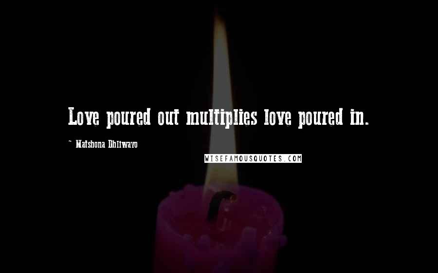 Matshona Dhliwayo Quotes: Love poured out multiplies love poured in.