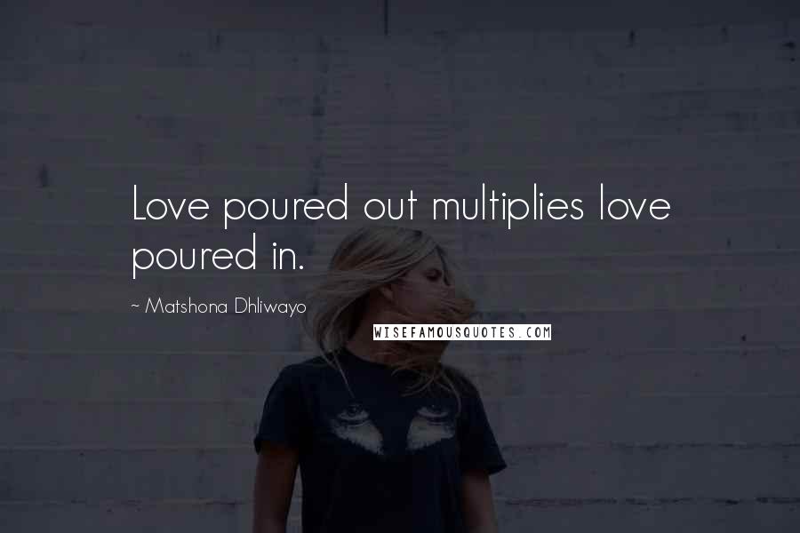 Matshona Dhliwayo Quotes: Love poured out multiplies love poured in.