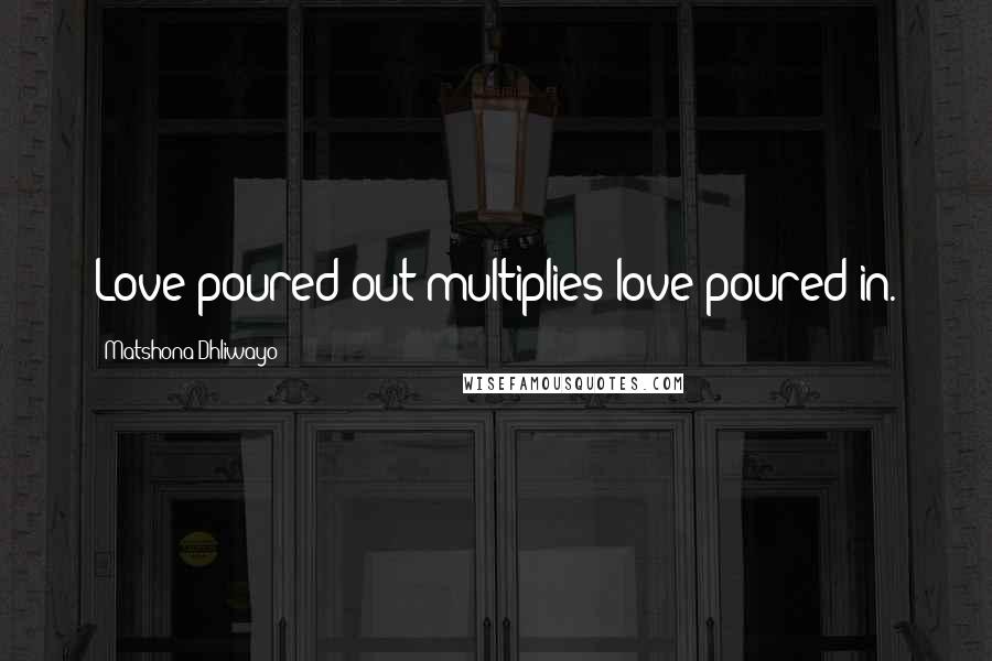 Matshona Dhliwayo Quotes: Love poured out multiplies love poured in.