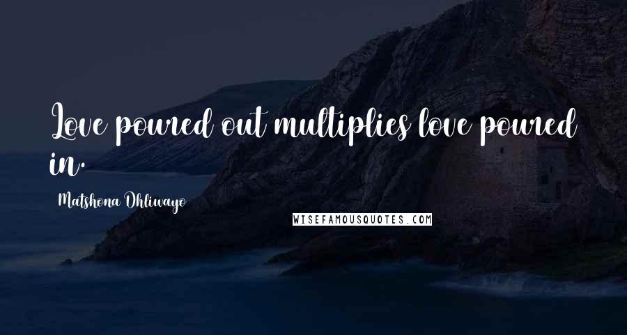 Matshona Dhliwayo Quotes: Love poured out multiplies love poured in.