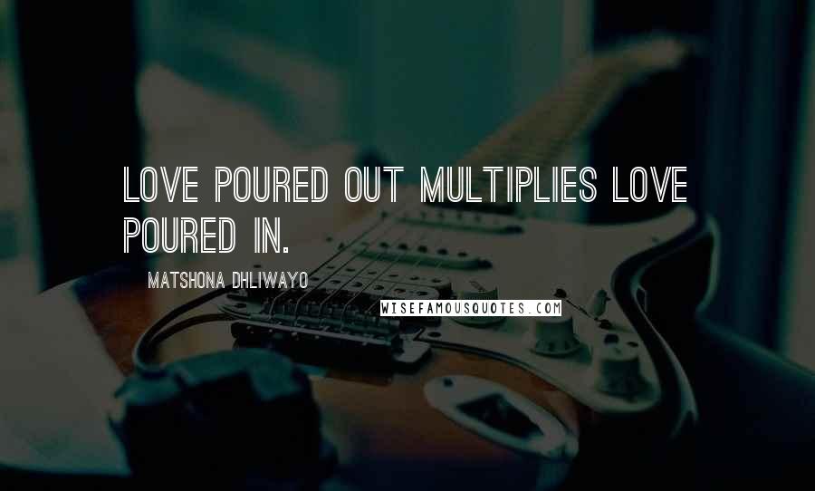 Matshona Dhliwayo Quotes: Love poured out multiplies love poured in.