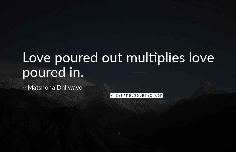 Matshona Dhliwayo Quotes: Love poured out multiplies love poured in.