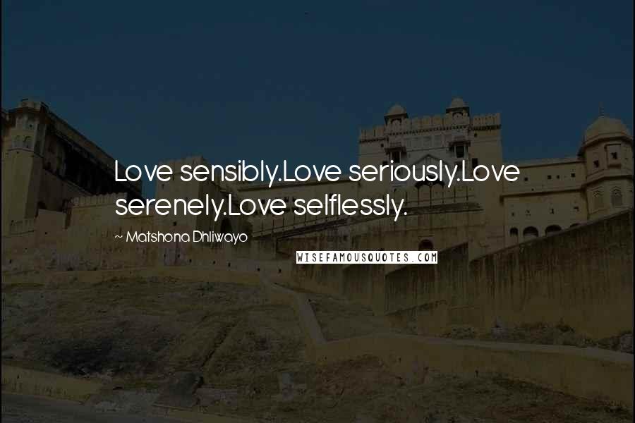 Matshona Dhliwayo Quotes: Love sensibly.Love seriously.Love serenely.Love selflessly.