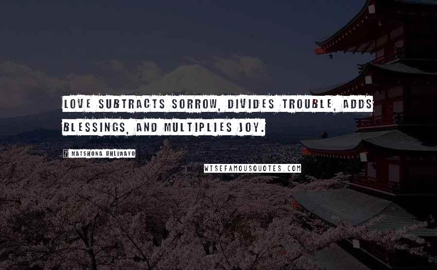 Matshona Dhliwayo Quotes: Love subtracts sorrow, divides trouble, adds blessings, and multiplies joy.