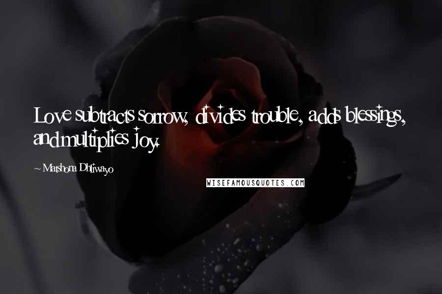 Matshona Dhliwayo Quotes: Love subtracts sorrow, divides trouble, adds blessings, and multiplies joy.