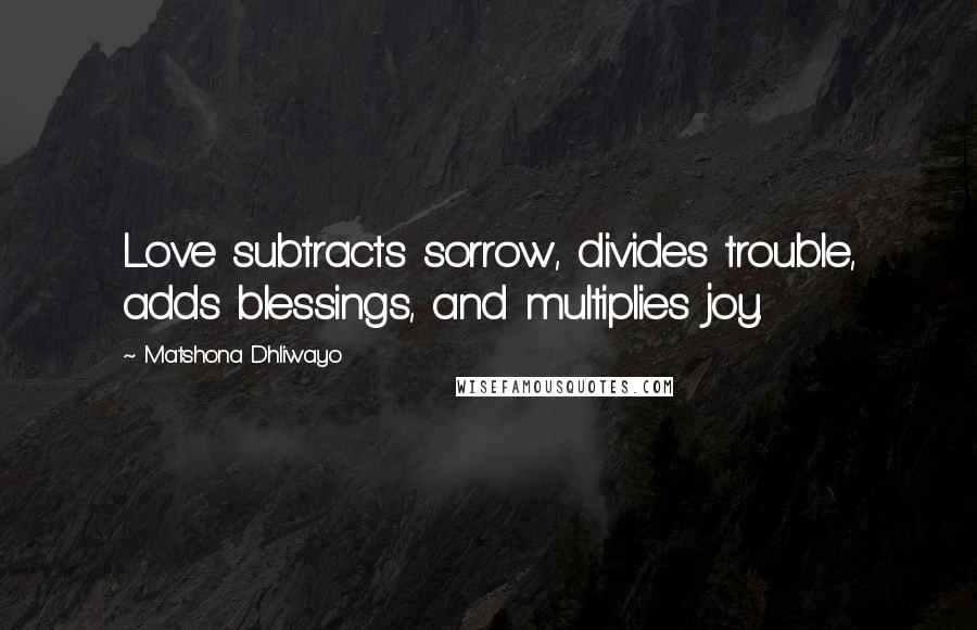 Matshona Dhliwayo Quotes: Love subtracts sorrow, divides trouble, adds blessings, and multiplies joy.