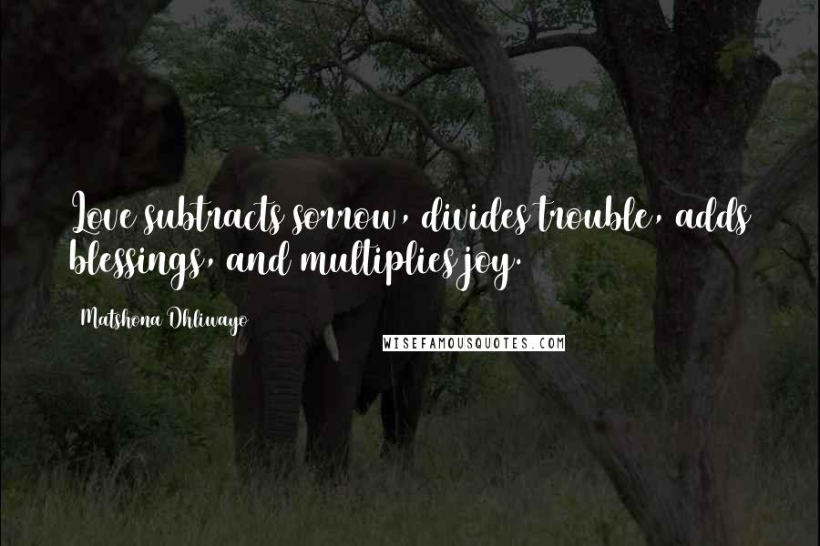 Matshona Dhliwayo Quotes: Love subtracts sorrow, divides trouble, adds blessings, and multiplies joy.