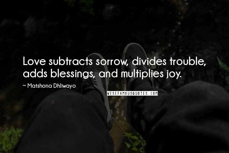 Matshona Dhliwayo Quotes: Love subtracts sorrow, divides trouble, adds blessings, and multiplies joy.