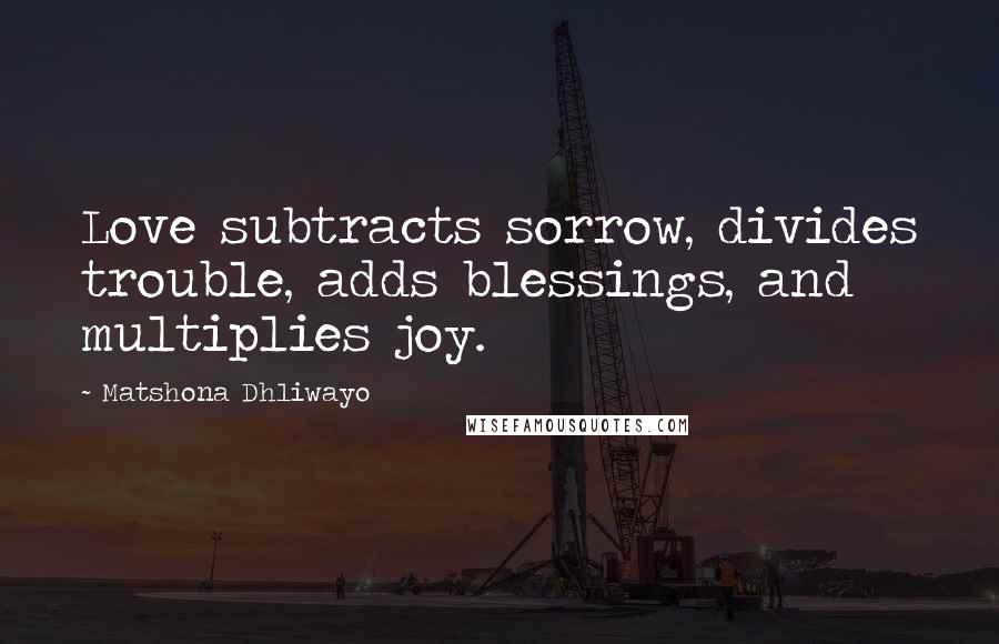 Matshona Dhliwayo Quotes: Love subtracts sorrow, divides trouble, adds blessings, and multiplies joy.