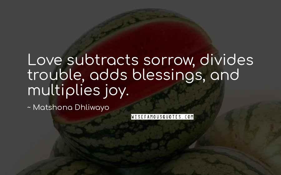 Matshona Dhliwayo Quotes: Love subtracts sorrow, divides trouble, adds blessings, and multiplies joy.