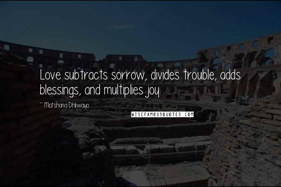 Matshona Dhliwayo Quotes: Love subtracts sorrow, divides trouble, adds blessings, and multiplies joy.