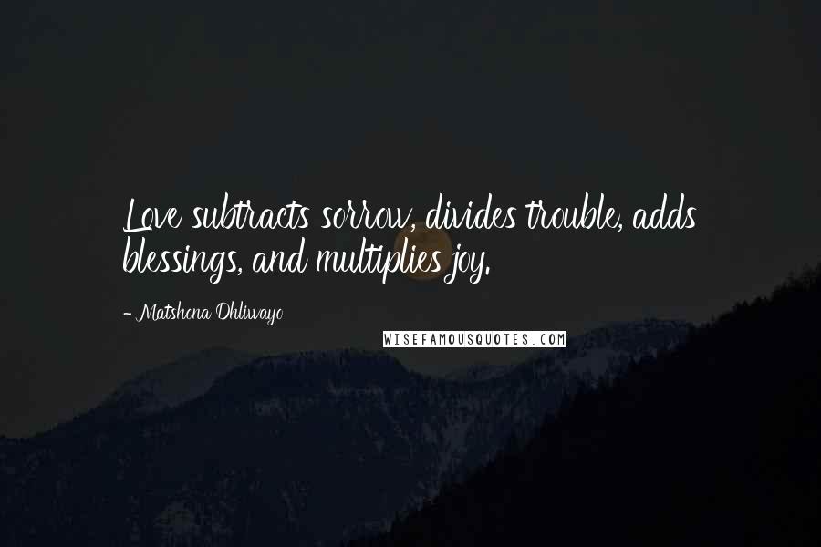 Matshona Dhliwayo Quotes: Love subtracts sorrow, divides trouble, adds blessings, and multiplies joy.