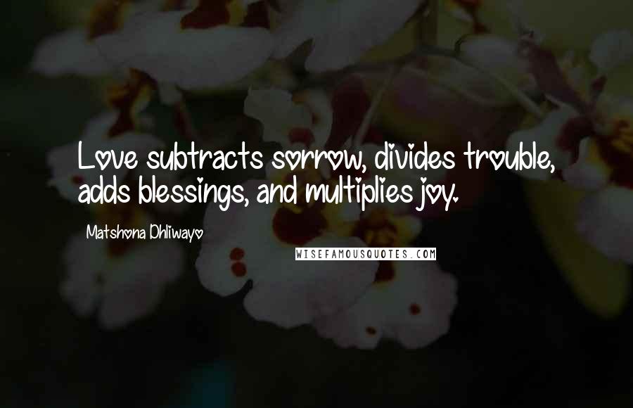 Matshona Dhliwayo Quotes: Love subtracts sorrow, divides trouble, adds blessings, and multiplies joy.