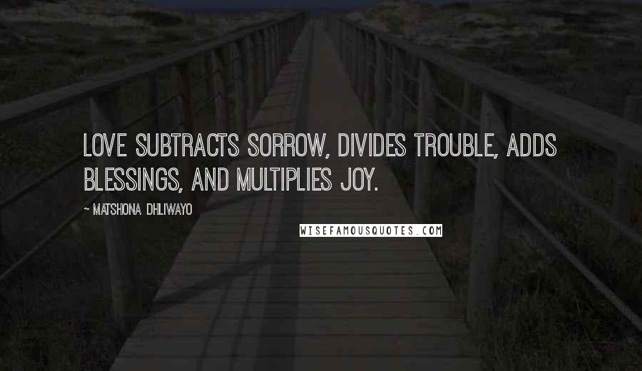 Matshona Dhliwayo Quotes: Love subtracts sorrow, divides trouble, adds blessings, and multiplies joy.