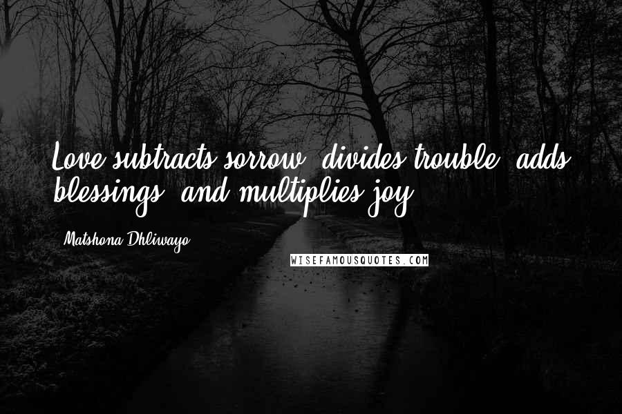 Matshona Dhliwayo Quotes: Love subtracts sorrow, divides trouble, adds blessings, and multiplies joy.