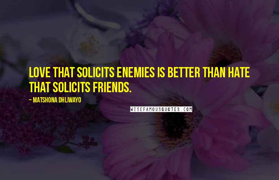 Matshona Dhliwayo Quotes: Love that solicits enemies is better than hate that solicits friends.