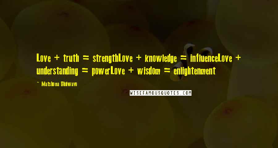 Matshona Dhliwayo Quotes: Love + truth = strengthLove + knowledge = influenceLove + understanding = powerLove + wisdom = enlightenment