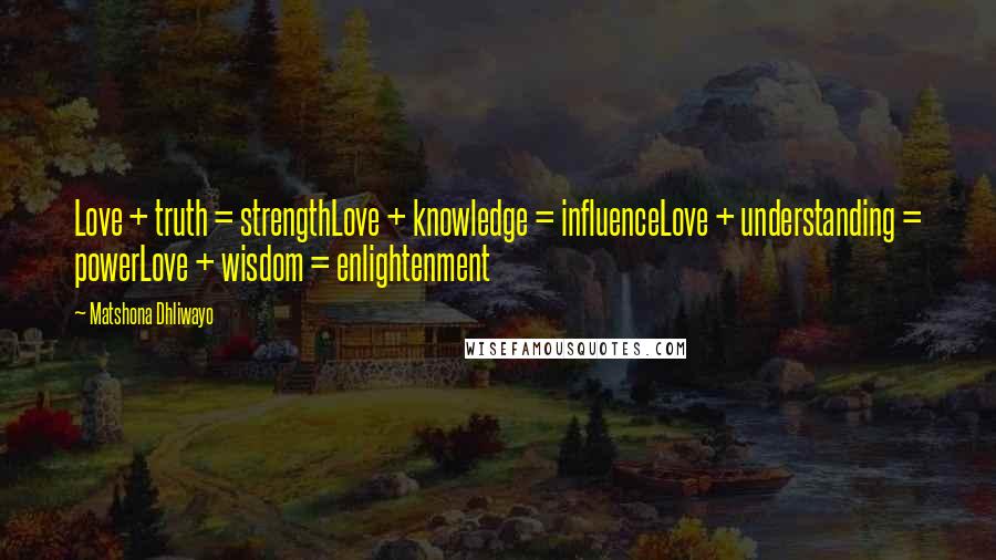 Matshona Dhliwayo Quotes: Love + truth = strengthLove + knowledge = influenceLove + understanding = powerLove + wisdom = enlightenment