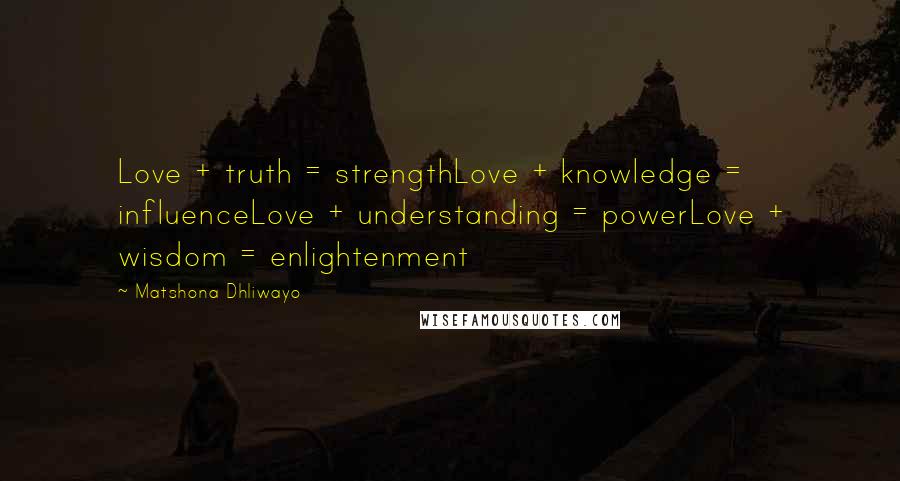 Matshona Dhliwayo Quotes: Love + truth = strengthLove + knowledge = influenceLove + understanding = powerLove + wisdom = enlightenment