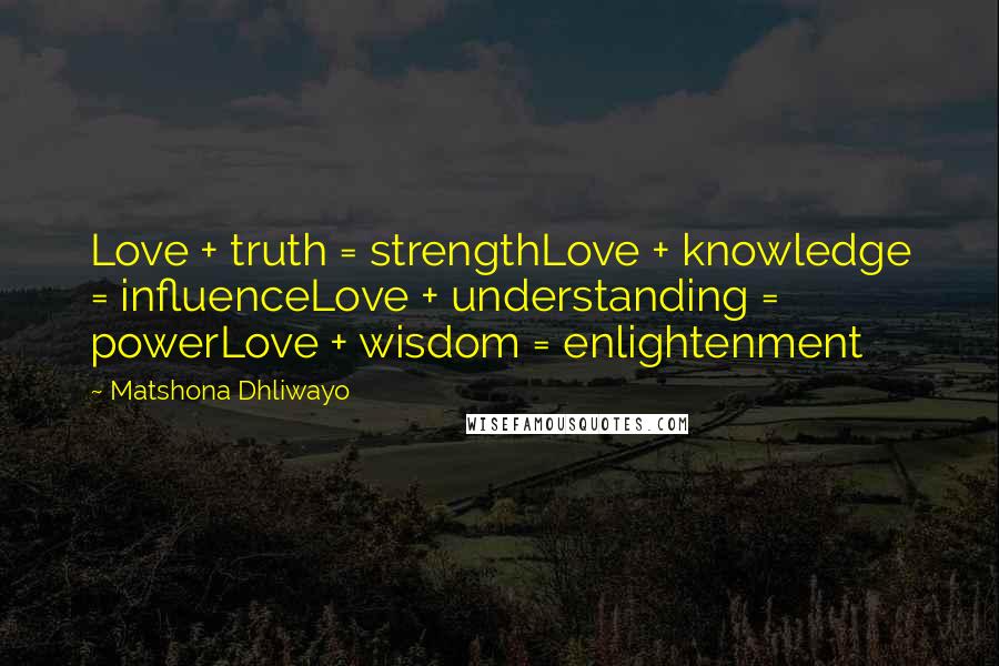 Matshona Dhliwayo Quotes: Love + truth = strengthLove + knowledge = influenceLove + understanding = powerLove + wisdom = enlightenment