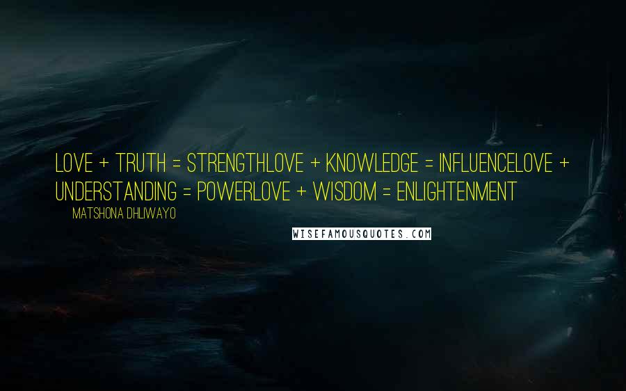 Matshona Dhliwayo Quotes: Love + truth = strengthLove + knowledge = influenceLove + understanding = powerLove + wisdom = enlightenment