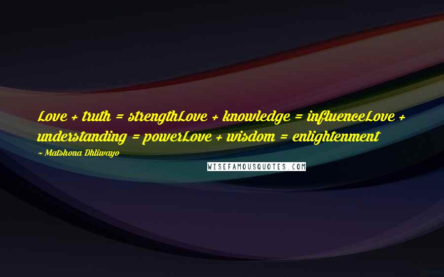 Matshona Dhliwayo Quotes: Love + truth = strengthLove + knowledge = influenceLove + understanding = powerLove + wisdom = enlightenment