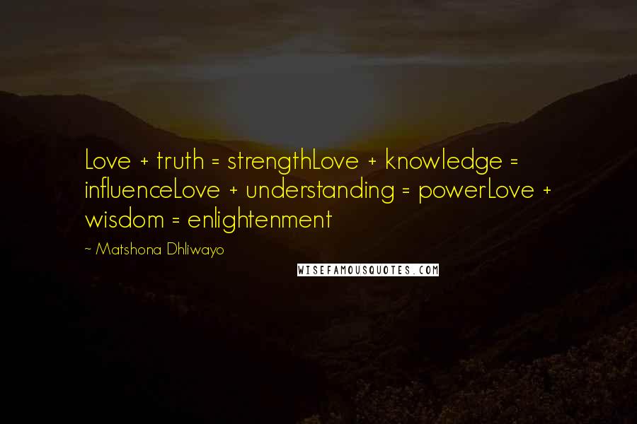 Matshona Dhliwayo Quotes: Love + truth = strengthLove + knowledge = influenceLove + understanding = powerLove + wisdom = enlightenment