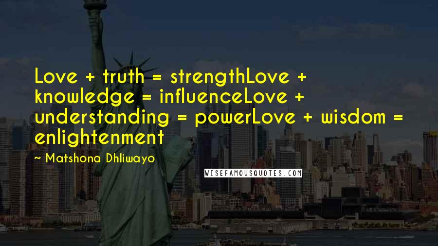 Matshona Dhliwayo Quotes: Love + truth = strengthLove + knowledge = influenceLove + understanding = powerLove + wisdom = enlightenment