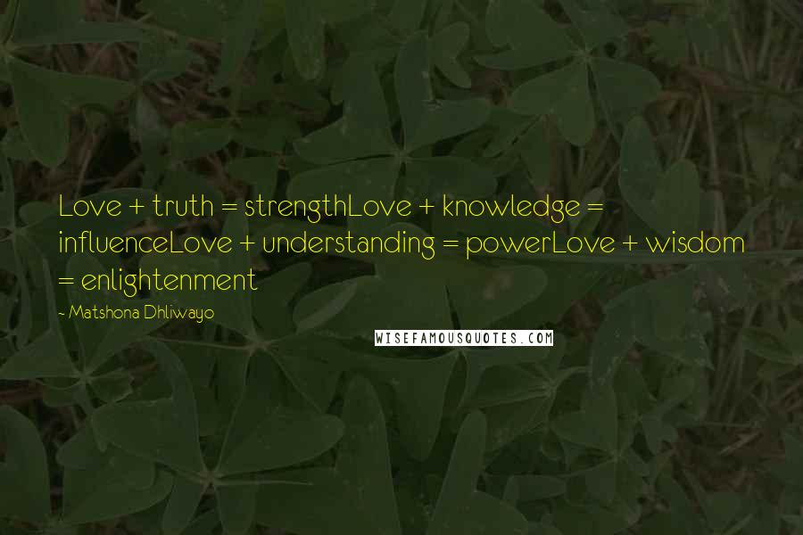 Matshona Dhliwayo Quotes: Love + truth = strengthLove + knowledge = influenceLove + understanding = powerLove + wisdom = enlightenment