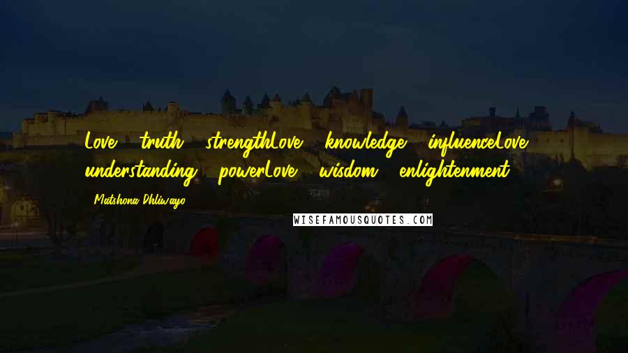 Matshona Dhliwayo Quotes: Love + truth = strengthLove + knowledge = influenceLove + understanding = powerLove + wisdom = enlightenment