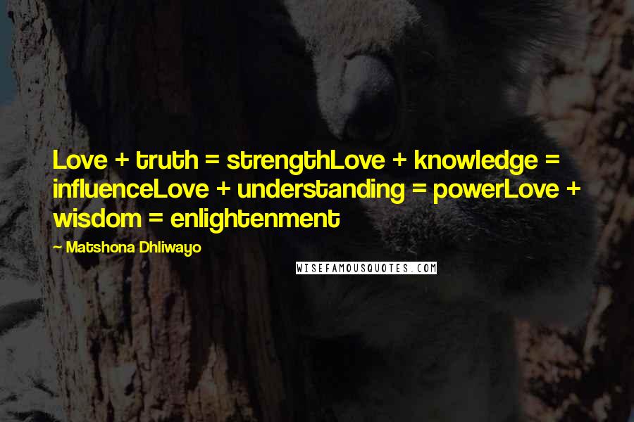 Matshona Dhliwayo Quotes: Love + truth = strengthLove + knowledge = influenceLove + understanding = powerLove + wisdom = enlightenment