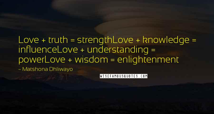 Matshona Dhliwayo Quotes: Love + truth = strengthLove + knowledge = influenceLove + understanding = powerLove + wisdom = enlightenment